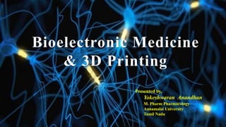 Bioelectronic Medicine
& 3D Printing
Presented by,
Yokeshwaran Anandhan
M. Pharm Pharmacology
Annamalai University
Tamil Nadu
 