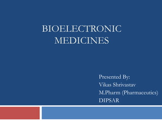 BIOELECTRONIC
MEDICINES
Presented By:
Vikas Shrivastav
M.Pharm (Pharmaceutics)
DIPSAR
 