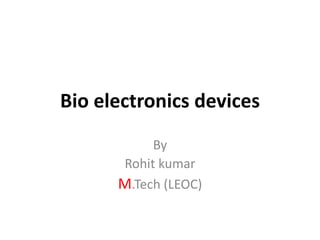 Bio electronics devices
By
Rohit kumar
M.Tech (LEOC)
 