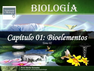 JhoniDávila Gonzales 
www.facebook.com/anatomiaybiologiaBIOLOGÍA 
Capítulo 01: Bioelementos 
Tema 02  