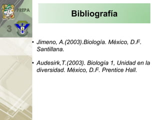 • Jimeno, A.(2003).Biología. México, D.F.
Santillana.
• Audesirk,T.(2003). Biología 1, Unidad en la
diversidad. México, D.F. Prentice Hall.
Bibliografía
 