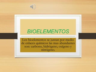 BIOELEMENTOS
Los bioelementos se juntan por medio
de enlaces químicos las mas abundantes
son: carbono, hidrógeno, oxígeno y
nitrógeno.
 