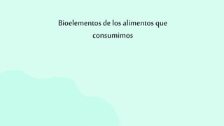 Bioelementosdelos alimentosque
consumimos
 