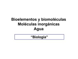 Bioelementos y biomoléculas
Moléculas inorgánicas
Agua
Professor: Verónica Pantoja . Lic. MSP.
“Biología”
 