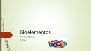 Bioelementos
Profr. Fidel Martínez
Biología I
 