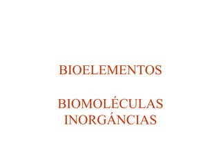 BIOELEMENTOS
BIOMOLÉCULAS
INORGÁNCIAS

 