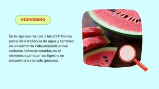 HIDRÓGENO
Se le representa con la letra "H". Forma
parte de la molécula de agua. y también
es un elemento indispensable en las
cadenas hidrocarbonadas, es el
elemento químico mas ligero y se
encuentra en estado gaseoso.
 