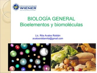 BIOLOGÍA GENERAL Bioelementos y biomoléculas Lic. Rita Avalos Roldán [email_address] 