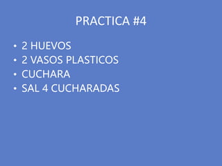 PRACTICA #4
• 2 HUEVOS
• 2 VASOS PLASTICOS
• CUCHARA
• SAL 4 CUCHARADAS
 