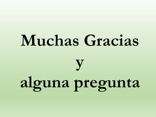 Muchas Gracias
y
alguna pregunta
 