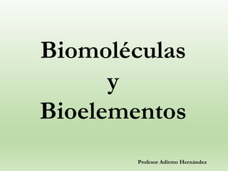 Biomoléculas
y
Bioelementos
Profesor Adirmo Hernández
 