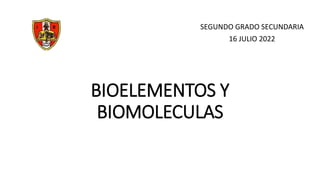 BIOELEMENTOS Y
BIOMOLECULAS
SEGUNDO GRADO SECUNDARIA
16 JULIO 2022
 