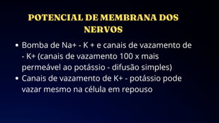 Bomba de Na+ - K + e canais de vazamento de
- K+ (canais de vazamento 100 x mais
permeável ao potássio - difusão simples)
Canais de vazamento de K+ - potássio pode
vazar mesmo na célula em repouso
 