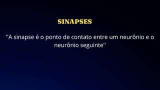 ''A sinapse é o ponto de contato entre um neurônio e o
neurônio seguinte''
 