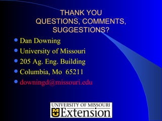 THANK YOU
       QUESTIONS, COMMENTS,
             SUGGESTIONS?
 Dan Downing
 University of Missouri
 205 Ag. Eng. Building
 Columbia, Mo 65211
 downingd@missouri.edu
 