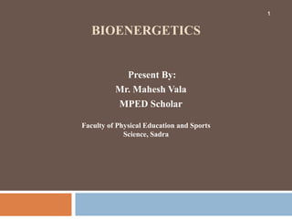 BIOENERGETICS
Present By:
Mr. Mahesh Vala
MPED Scholar
Faculty of Physical Education and Sports
Science, Sadra
1
 
