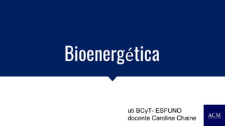 Bioenergética
uti BCyT- ESFUNO
docente Carolina Chaine
 