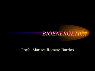 BIOENERGETICA
Profa. Maritza Romero Barrios
 