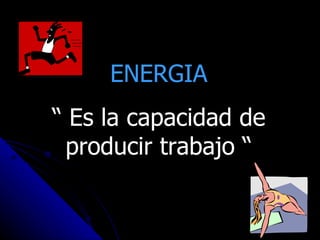 ENERGIA
“ Es la capacidad de
 producir trabajo “

                       4
 