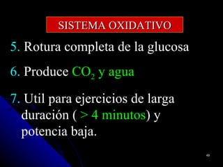 SISTEMA OXIDATIVO
5. Rotura completa de la glucosa
6. Produce CO2 y agua
7. Util para ejercicios de larga
  duración ( > 4 minutos) y
  potencia baja.
                                   49
 
