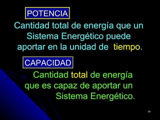 POTENCIA
Cantidad total de energía que un
   Sistema Energético puede
 aportar en la unidad de tiempo.
  CAPACIDAD
    Cantidad total de energía
  que es capaz de aportar un
         Sistema Energético.
                                   69
 