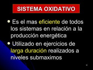 SISTEMA OXIDATIVO

 Es el mas eficiente de todos
 los sistemas en relación a la
 producción energética
 Utilizado en ejercicios de
 larga duración realizados a
 niveles submaximos
                                 80
 