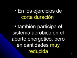 • En los ejercicios de
    corta duración
 • también participa el
sistema aerobico en el
aporte energetico, pero
  en cantidades muy
       reducida           83
 