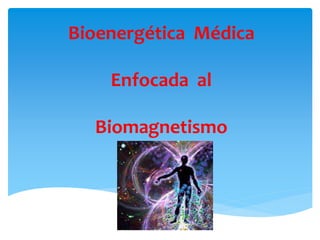 Bioenergética Médica
Enfocada al
Biomagnetismo
 