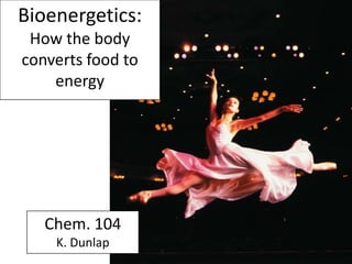 Bioenergetics:
How the body
converts food to
energy
Chem. 104
K. Dunlap
 