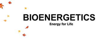 BIOENERGETICS
Energy for Life
 