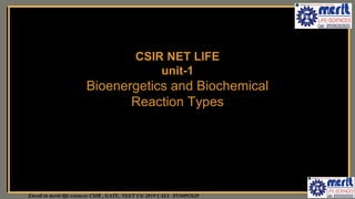 Enroll in merit life sciences CSIR , GATE, NEET UG 2019 CALL 8556092620
CSIR NET LIFE
unit-1
Bioenergetics and Biochemical
Reaction Types
 