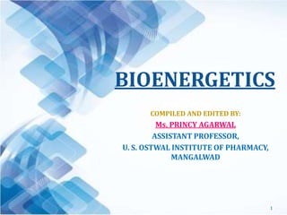 BIOENERGETICS
COMPILED AND EDITED BY:
Ms. PRINCY AGARWAL
ASSISTANT PROFESSOR,
U. S. OSTWAL INSTITUTE OF PHARMACY,
MANGALWAD
1
 