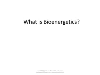 What is Bioenergetics?
kamal0603@gmail.com (Kamal Shah, Institute of
Pharmaceutical Research, GLA University, Mathura (UP)
 