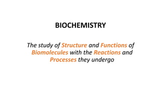 BIOCHEMISTRY
The study of Structure and Functions of
Biomolecules with the Reactions and
Processes they undergo
 