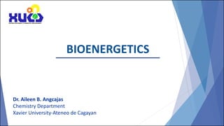 BIOENERGETICS
Dr. Aileen B. Angcajas
Chemistry Department
Xavier University-Ateneo de Cagayan
 