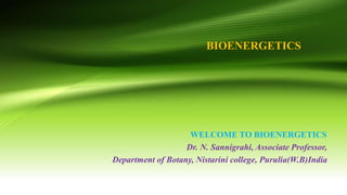 BIOENERGETICS
WELCOME TO BIOENERGETICS
Dr. N. Sannigrahi, Associate Professor,
Department of Botany, Nistarini college, Purulia(W.B)India
 