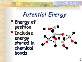 5
Potential Energy
 Energy
Energy of
of
position
position
 Includes
Includes
energy
energy
stored in
stored in
chemical
chemical
bonds
bonds
 