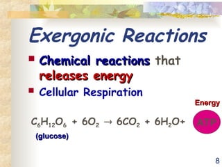 8
Exergonic Reactions
 Chemical reactions
Chemical reactions that
releases energy
releases energy
 Cellular Respiration
C6H12O6 + 6O2  6CO2 + 6H2O+ ATP
(glucose)
(glucose)
Energy
Energy
 