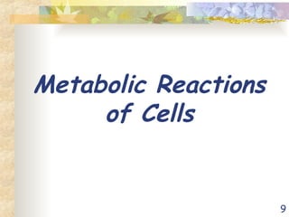 9
Metabolic Reactions
of Cells
 