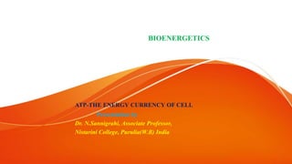 BIOENERGETICS
ATP-THE ENERGY CURRENCY OF CELL
Presentation by
Dr. N.Sannigrahi, Associate Professor,
Nistarini College, Purulia(W.B) India
 