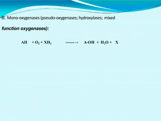 B. Mono-oxygenases (pseudo-oxygenases; hydroxylases; mixed
function oxygenases):
------→ A-OH + H2O + XAH + O2 + XH2
 