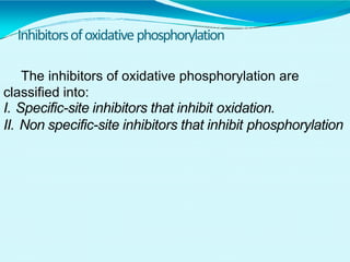 Inhibitorsofoxidativephosphorylation
The inhibitors of oxidative phosphorylation are
classified into:
I. Specific-site inhibitors that inhibit oxidation.
II. Non specific-site inhibitors that inhibit phosphorylation
 