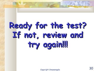 30
Ready for the test?Ready for the test?
If not, review andIf not, review and
try again!!!try again!!!
Copyright Cmassengale
 