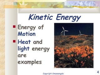 4
Kinetic Energy
 Energy of
Motion
 Heat and
light energy
are
examples
Copyright Cmassengale
 