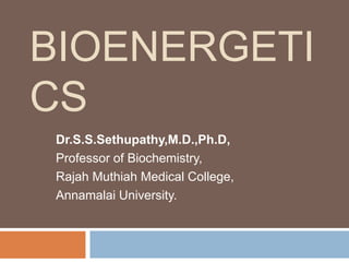 BIOENERGETI
CS
Dr.S.S.Sethupathy,M.D.,Ph.D,
Professor of Biochemistry,
Rajah Muthiah Medical College,
Annamalai University.
 
