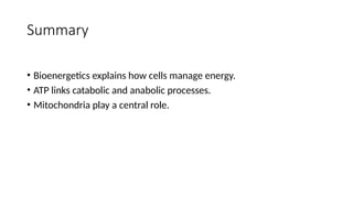 Summary
• Bioenergetics explains how cells manage energy.
• ATP links catabolic and anabolic processes.
• Mitochondria play a central role.
 