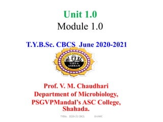 Unit 1.0
Module 1.0
Prof. V. M. Chaudhari
Department of Microbiology,
PSGVPMandal’s ASC College,
Shahada.
T.Y.B.Sc. CBCS June 2020-2021
TYBSc. 2020-21 CBCS. Dr.VMC
 