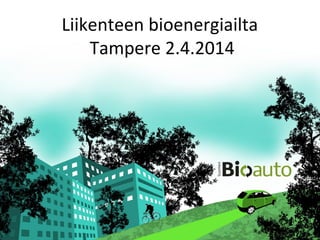 Liikenteen bioenergiailta
Tampere 2.4.2014
 