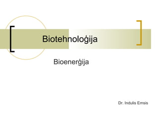 Biotehnoloģija  Bioenerģija Dr. Indulis Emsis 