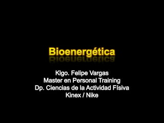 Bioenergética Klgo. Felipe Vargas Master en Personal Training Dp. Ciencias de la Actividad Físiva Kinex / Nike 